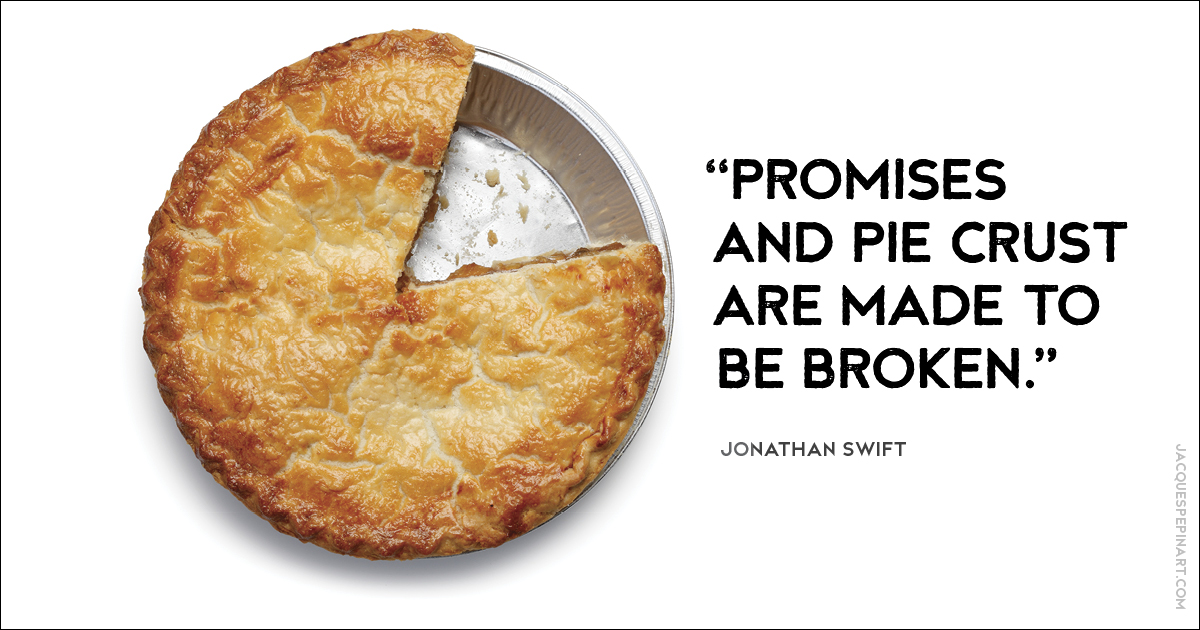 “Promises and pie crust are meant to be broken.” Jonathan Swift Culinary Quote (for the Artistry of Jacques Pepin)