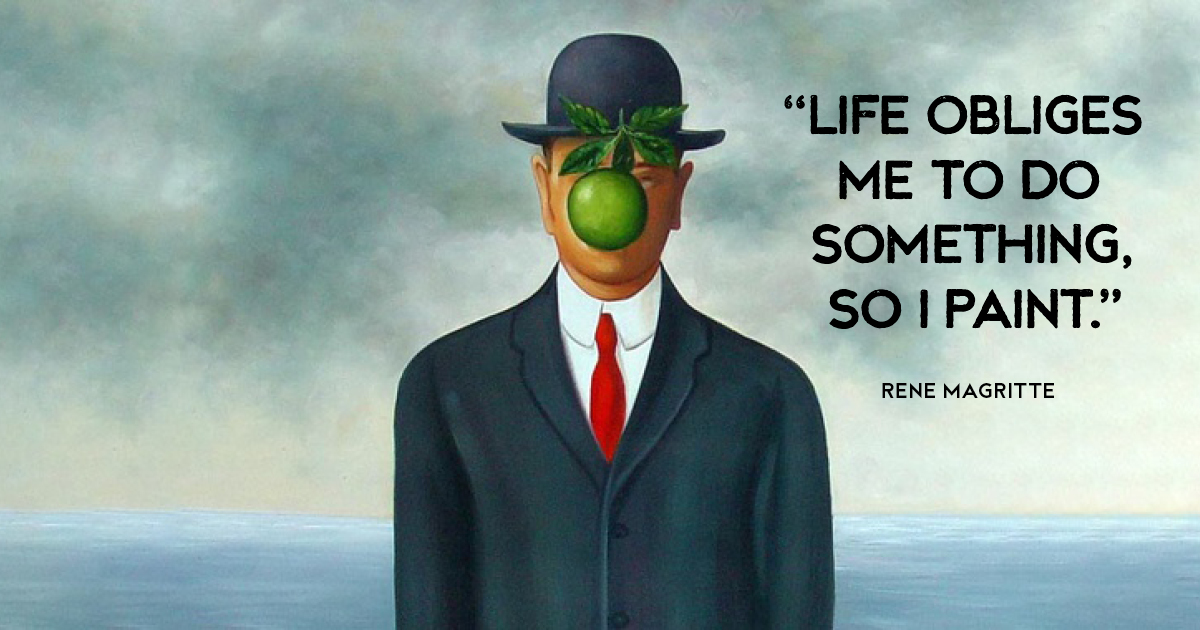 “Life obliges me to do something, so I paint.” Rene Magritte