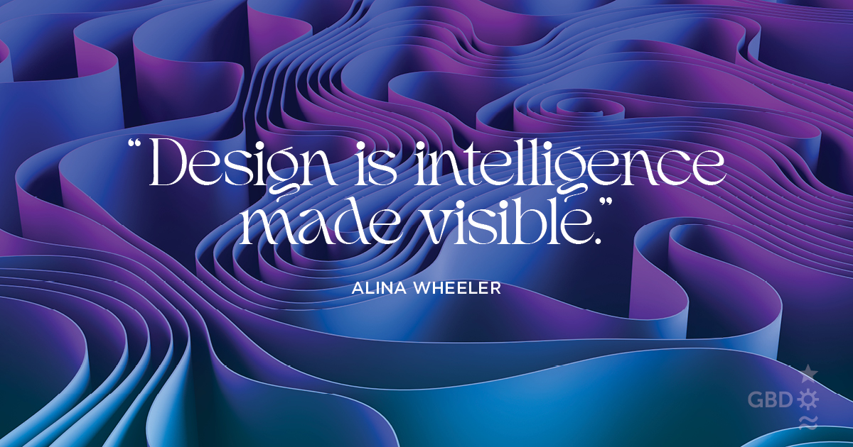“Design is intelligence made visible.” Alina Wheeler, Author