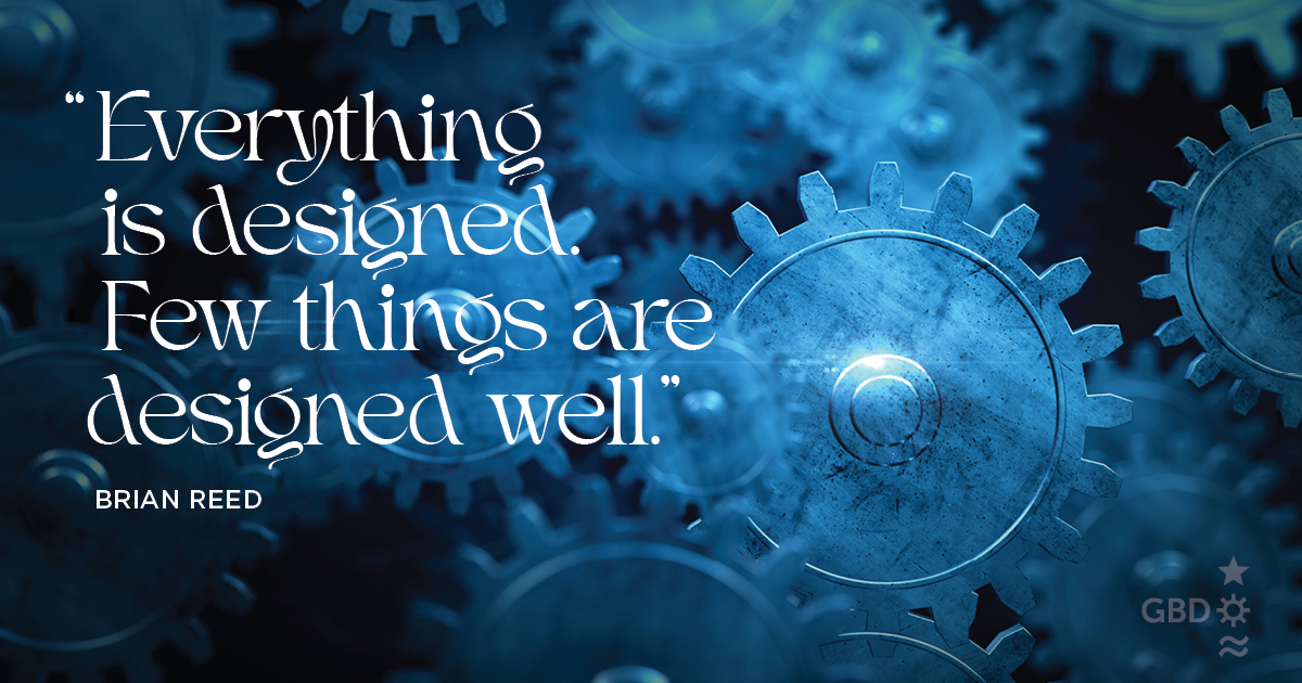 “Everything is designed. Few things are designed well.” Brian Reed