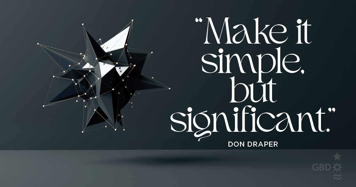 “Make it simple, but significant.” Don Draper, Fictional Character, “Mad Men”