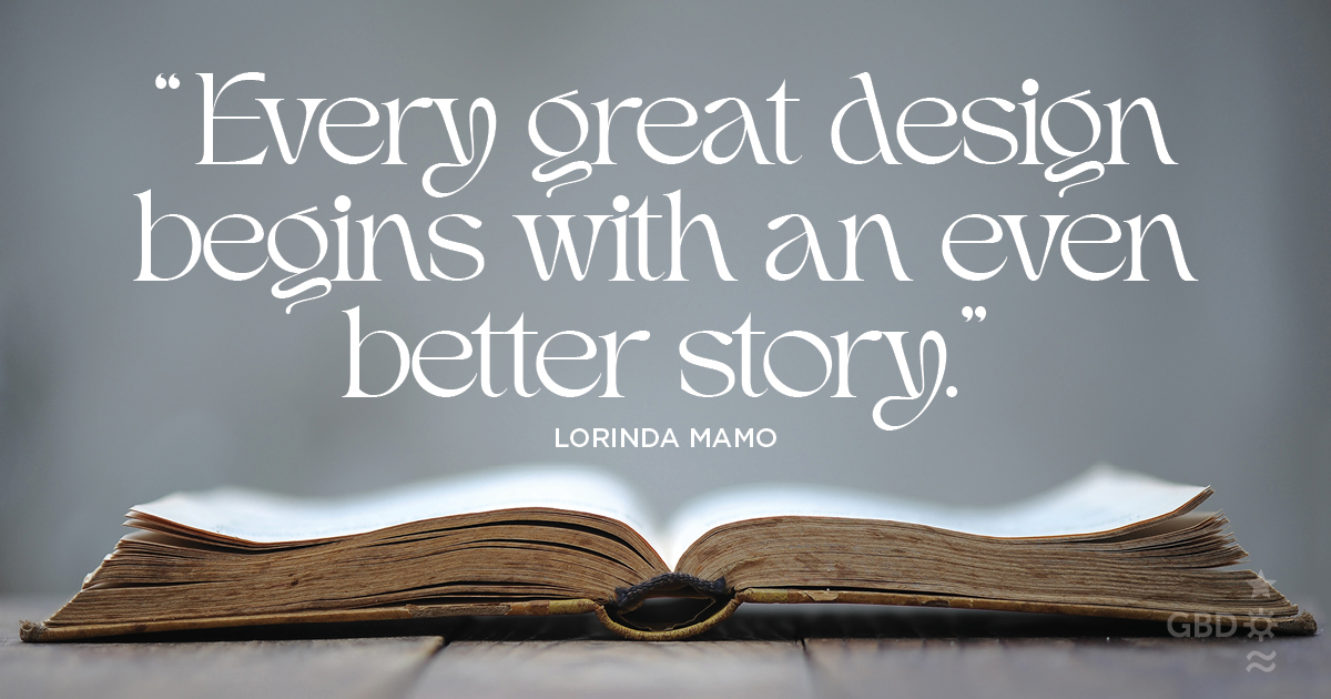 “Every great design begins with an even better story.” Lorinda Mamo, Designer