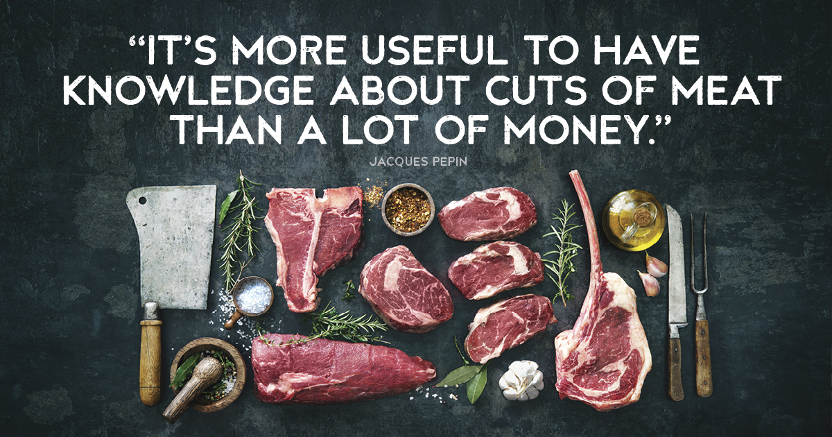 “It’s more useful to have knowledge about cuts of meat than a lot of money.” Jacques Pepin