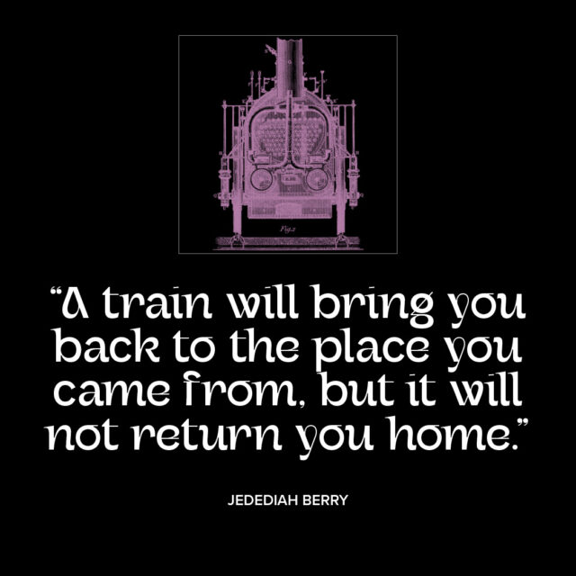 Trains and home quotation from Jedediah Berry. Part of “The Vision Series” on Granite Bay Graphic Design