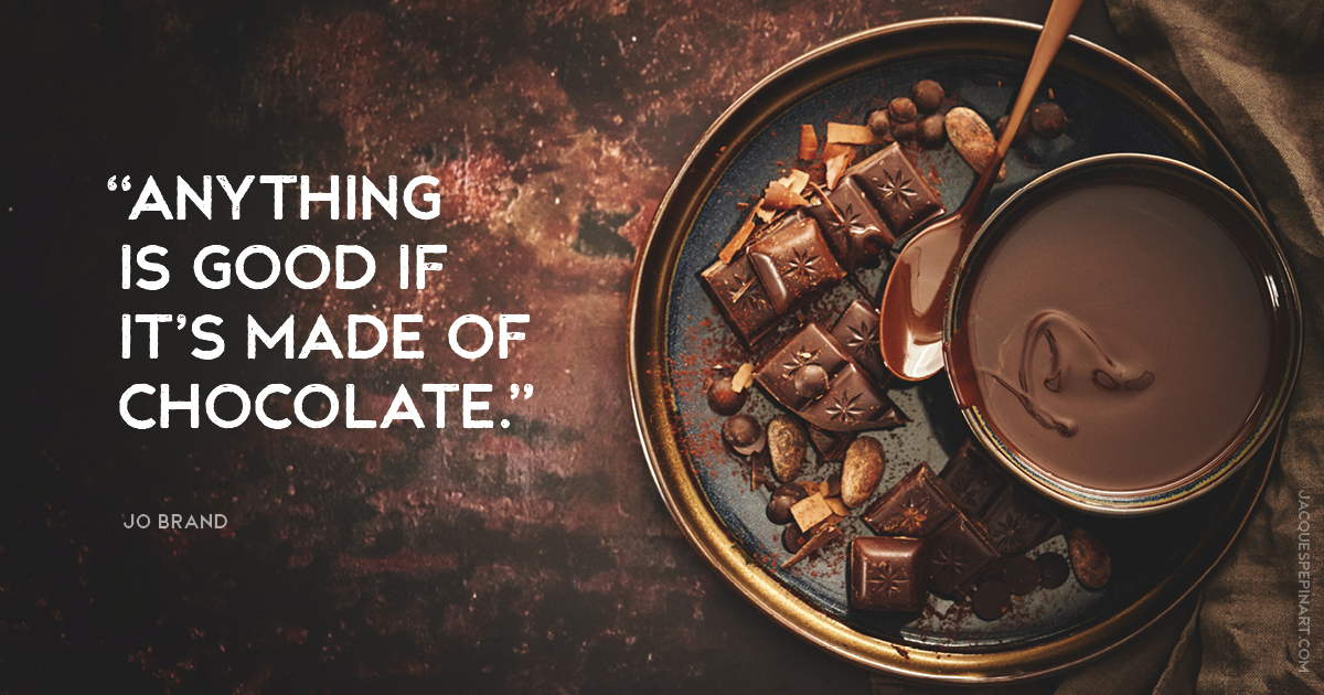 “Anything is good if it’s made of chocolate.” Jo Brand Culinary Quote (for the Artistry of Jacques Pepin)