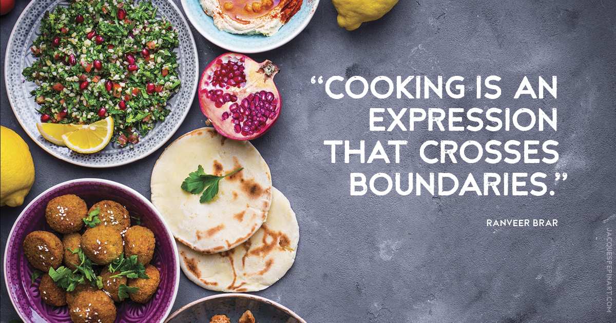 “Cooking is an expression that crosses boundaries.” Ranveer Brar Culinary Quote (for the Artistry of Jacques Pepin)