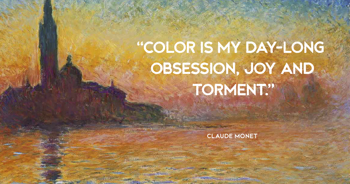 “Color is my day-long obsession, joy and torment.” Claude Monet