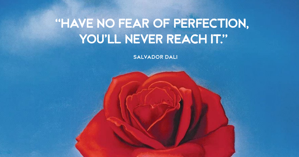 “Have no fear of perfection, you”ll never reach it.” Salvador Dali