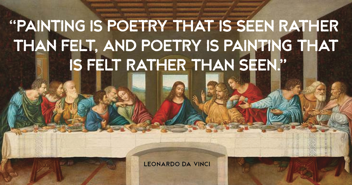“Painting is poetry that is seen rather than felt, and poetry is painting that is felt rather than seen.” Leonardo da Vinci