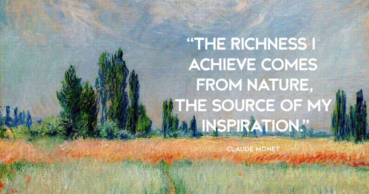 “The richness I achieve comes from nature, the source of my inspiration.” Claude Monet