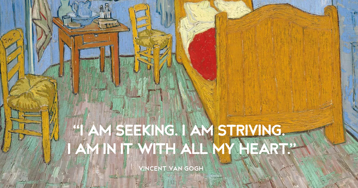 “I am seeking. I am striving. I am in it with all my heart” Vincent van Gogh