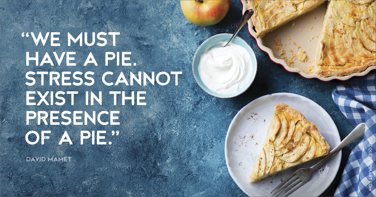 “We must have a pie. Stress cannot exist in the presence of a pie.” David Mamet