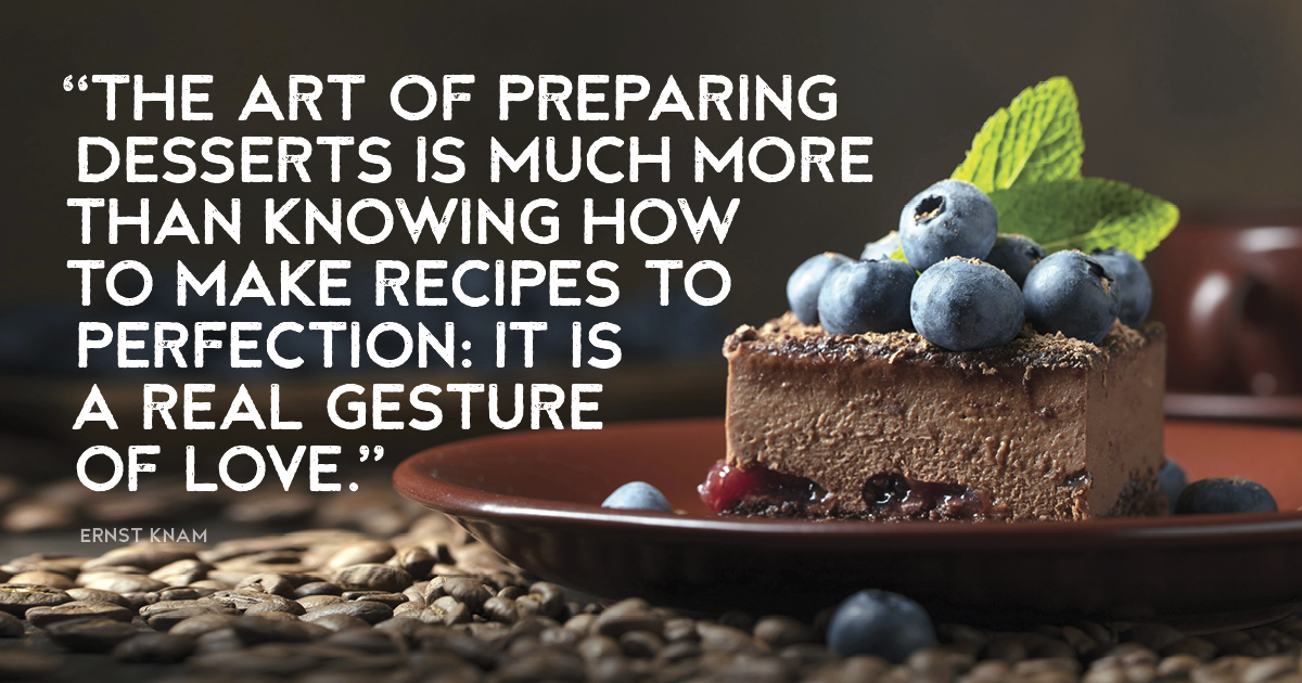 “The art of preparing desserts is much more than knowing how to make recipes to perfection: it is a real gesture of love.” Ernst Knam