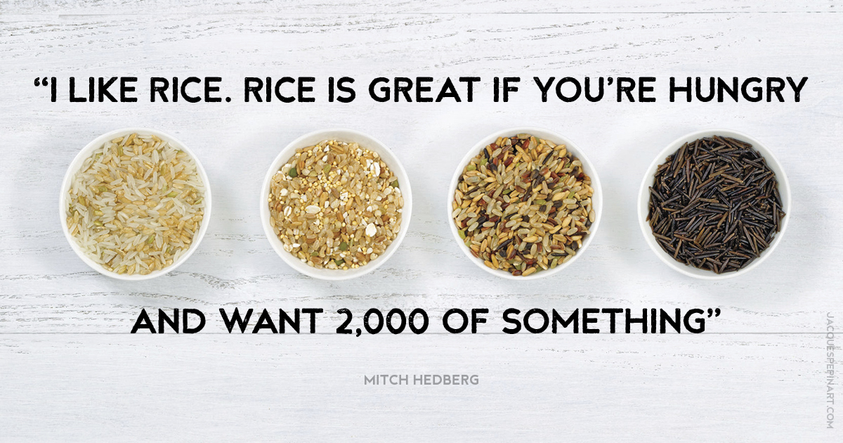 “I like rice. Rice is great if you’re hungry and want 2,000 of something.” Mitch Hedberg