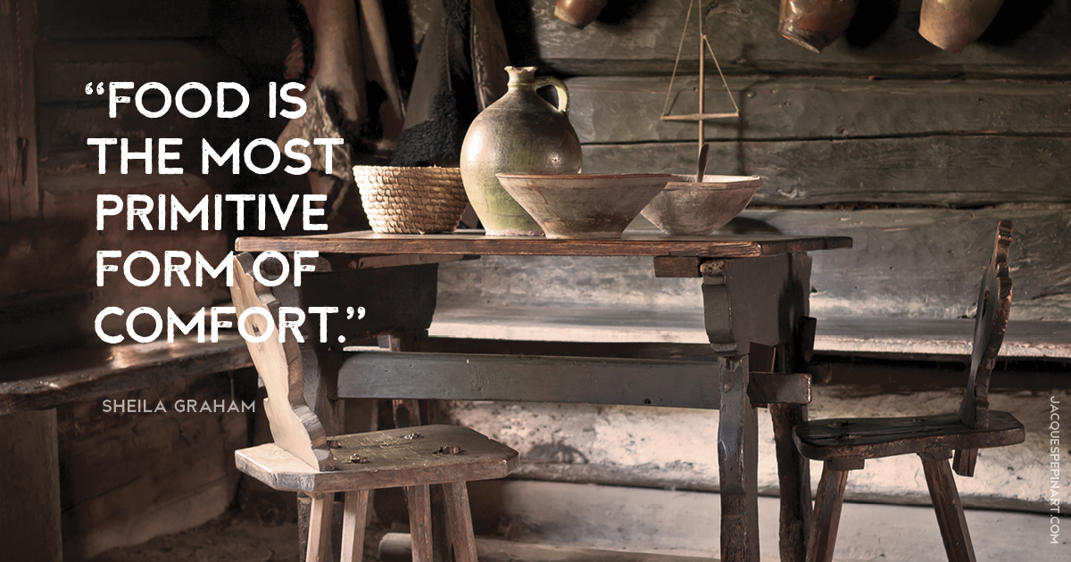 “Food is the most primitive form of comfort.” Sheila Graham