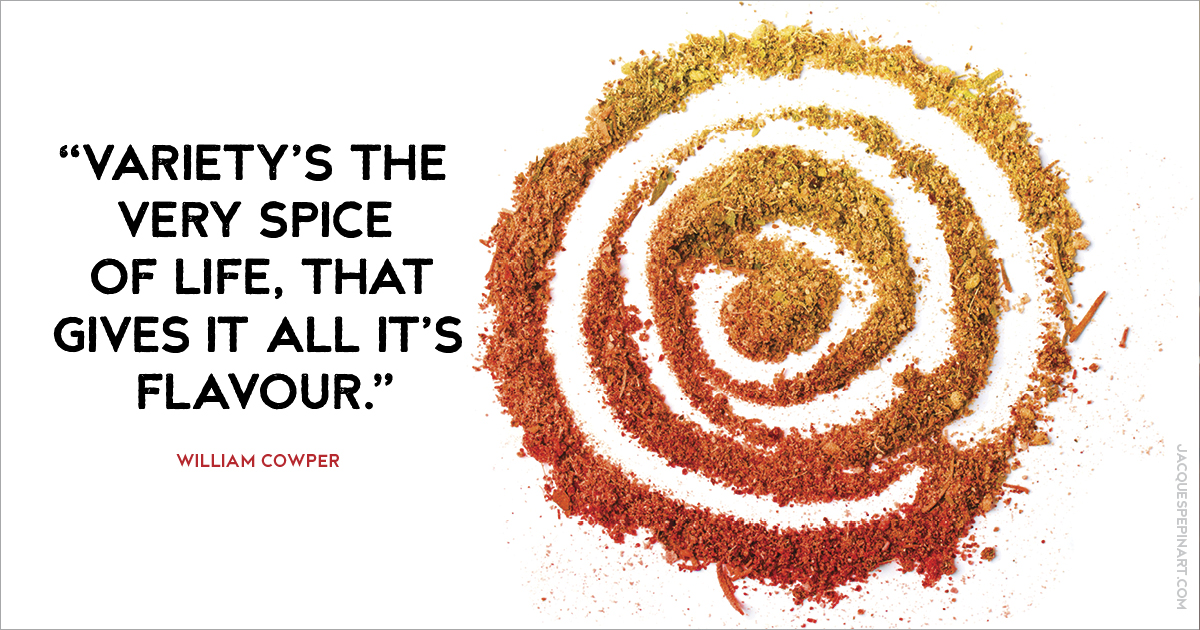 “Variety’s the very spice of life, that gives it all it’s flavour.” William Cowper